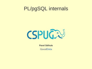 PL/pgSQL internals




      Pavel Stěhule
 