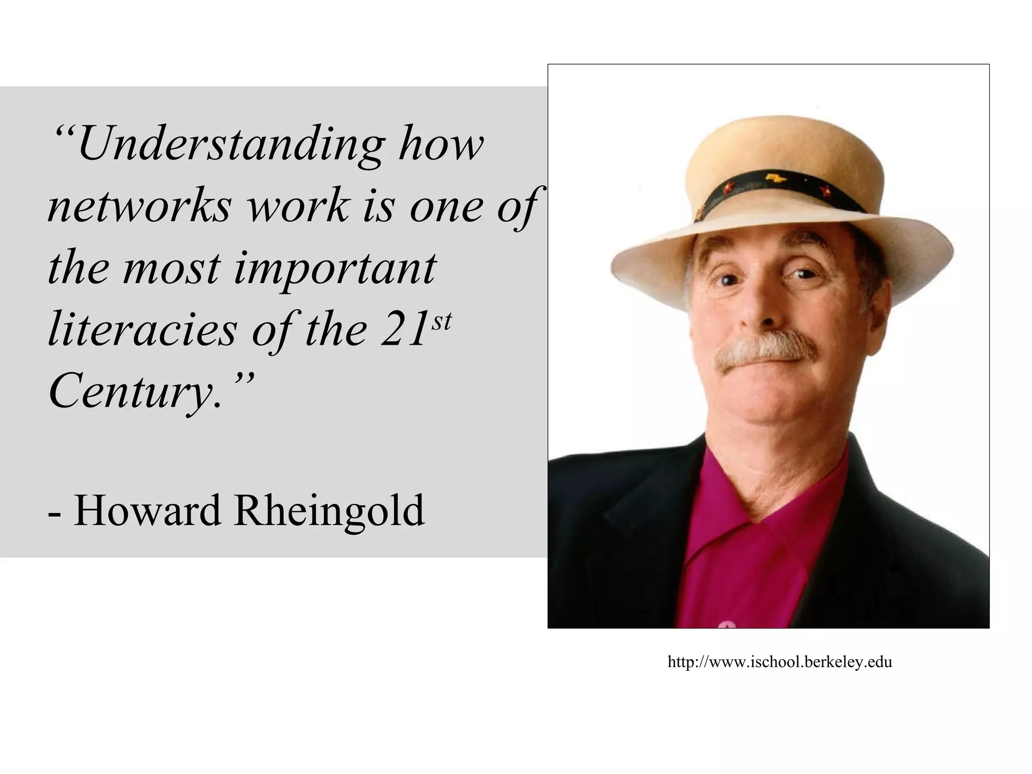 “ Understanding how networks work is one of the most important literacies of the 21 st  Century.” - Howard Rheingold http://www.ischool.berkeley.edu 