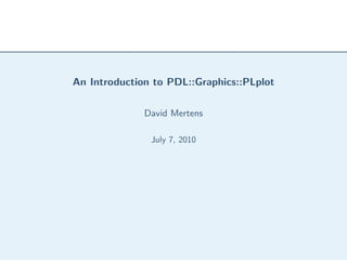 An Introduction to PDL::Graphics::PLplot

              David Mertens

               July 7, 2010
 