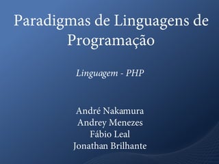 Paradigmas de Linguagens de
       Programação
        Linguagem - PHP


         André Nakamura
         Andrey Menezes
            Fábio Leal
        Jonathan Brilhante
 
