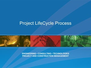 Project LifeCycle Process ENGINEERING • CONSULTING • TECHNOLOGIES PROJECT AND CONSTRUCTION MANAGEMENT 