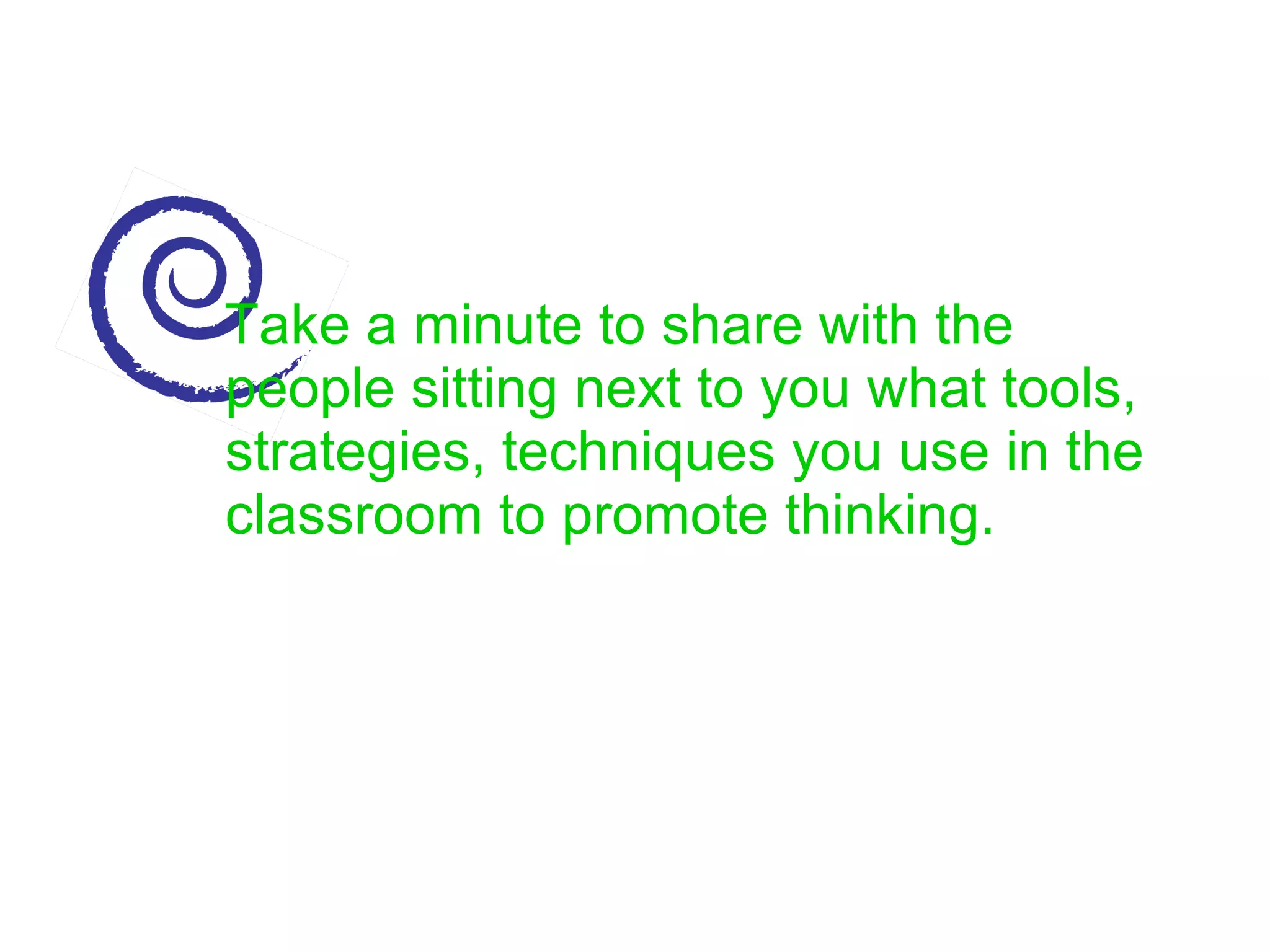 Take a minute to share with the people sitting next to you what tools, strategies, techniques you use in the classroom to promote thinking. 