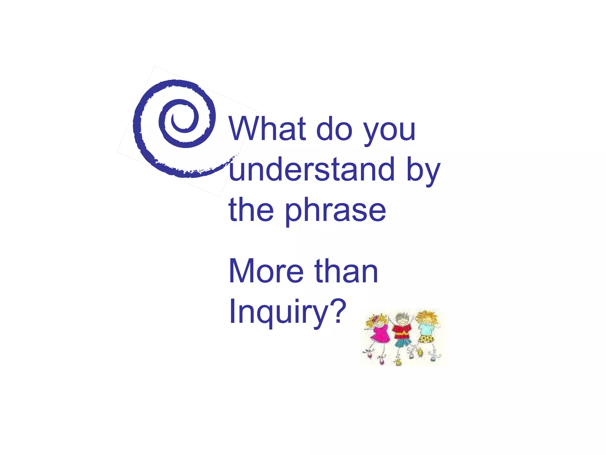 What do you understand by the phrase More than Inquiry? 