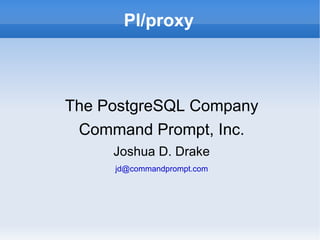 Pl/proxy The PostgreSQL Company Command Prompt, Inc. Joshua D. Drake [email_address] 