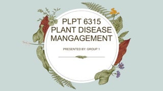 PLPT 6315
PLANT DISEASE
MANGAGEMENT
PRESENTED BY: GROUP 1
 