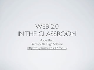 WEB 2.0
IN THE CLASSROOM
             Alice Barr
     Yarmouth High School
  http://hs.yarmouth.k12.me.us
 