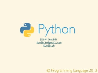 Python
郭⾄至軒（KuoE0）
KuoE0.tw@gmail.com
KuoE0.ch

@ Programming Language 2013

 