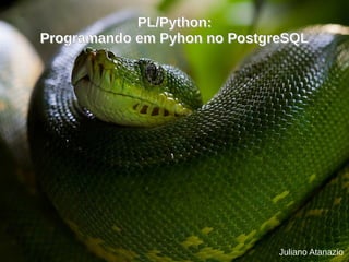 Juliano Atanazio
PL/Python:PL/Python:
Programando em Pyhon no PostgreSQLProgramando em Pyhon no PostgreSQL
 