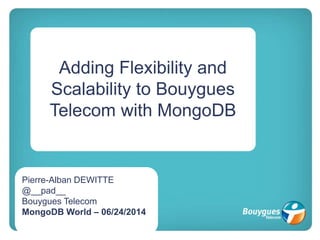 Adding Flexibility and
Scalability to Bouygues
Telecom with MongoDB
Pierre-Alban DEWITTE
@__pad__
Bouygues Telecom
MongoDB World – 06/24/2014
 