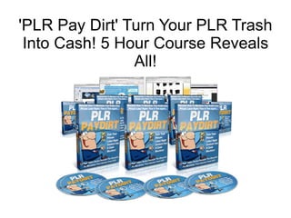 'PLR Pay Dirt' Turn Your PLR Trash
 Into Cash! 5 Hour Course Reveals
                All!
 