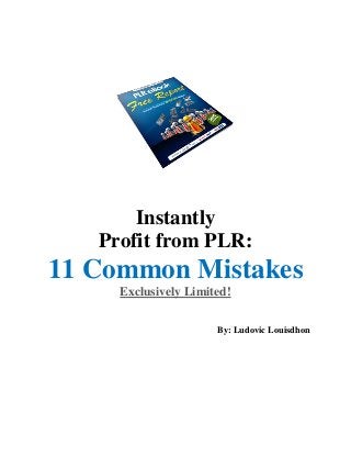 Instantly
   Profit from PLR:
11 Common Mistakes
     Exclusively Limited!

                      By: Ludovic Louisdhon
 
