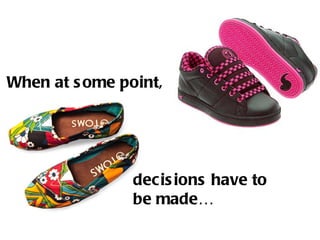 When at s ome point,




                decis ions have to
                be made…
 