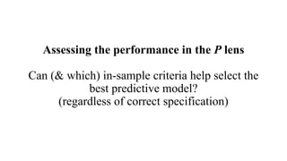 Assessing the performance in the P lens
Can (& which) in-sample criteria help select the
best predictive model?
(regardless of correct specification)
 