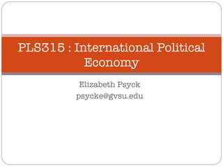 Elizabeth Psyck [email_address] PLS315 : International Political Economy 