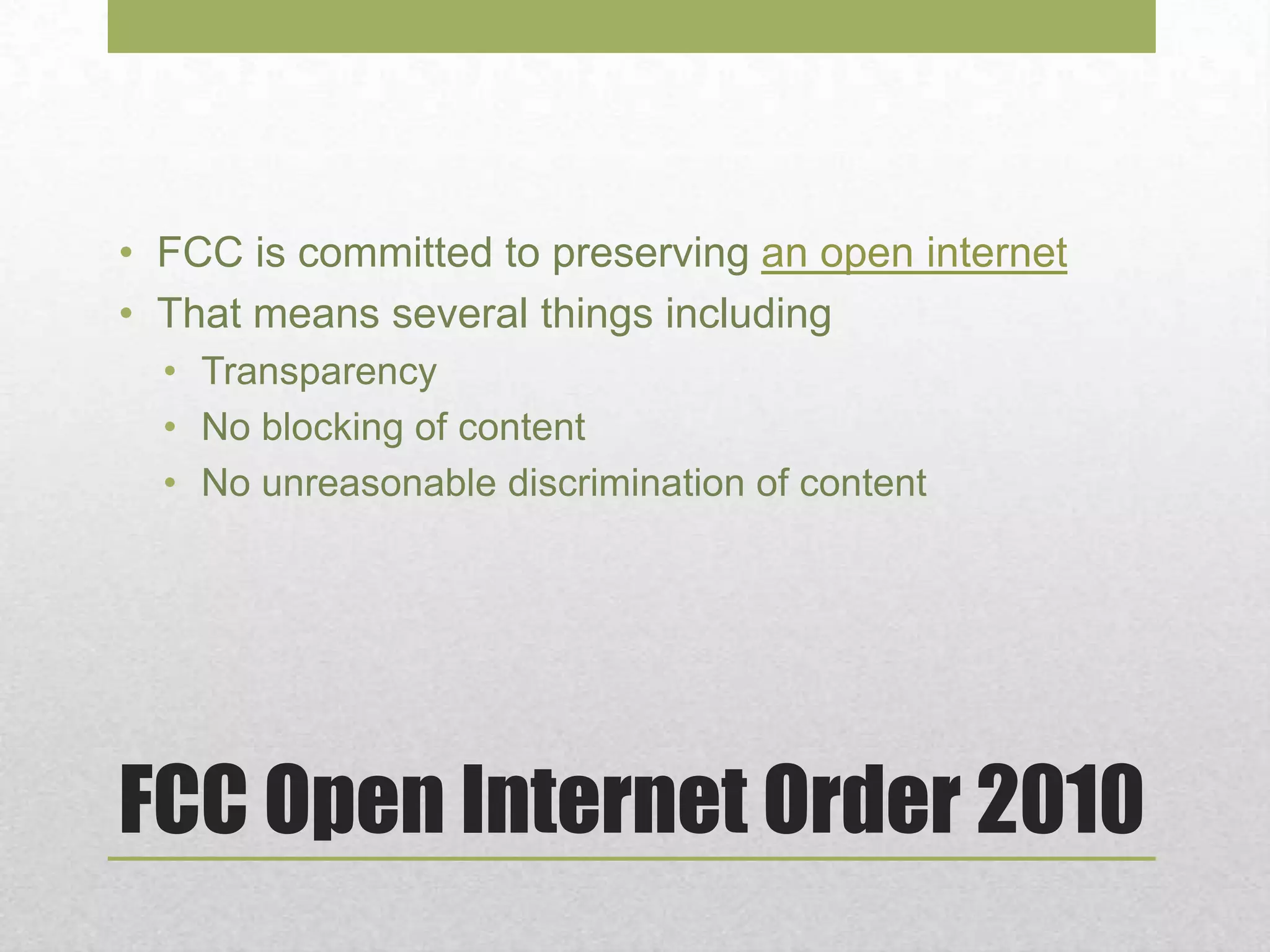 FCC Open Internet Order 2010
• FCC is committed to preserving an open internet
• That means several things including
• Transparency
• No blocking of content
• No unreasonable discrimination of content
 