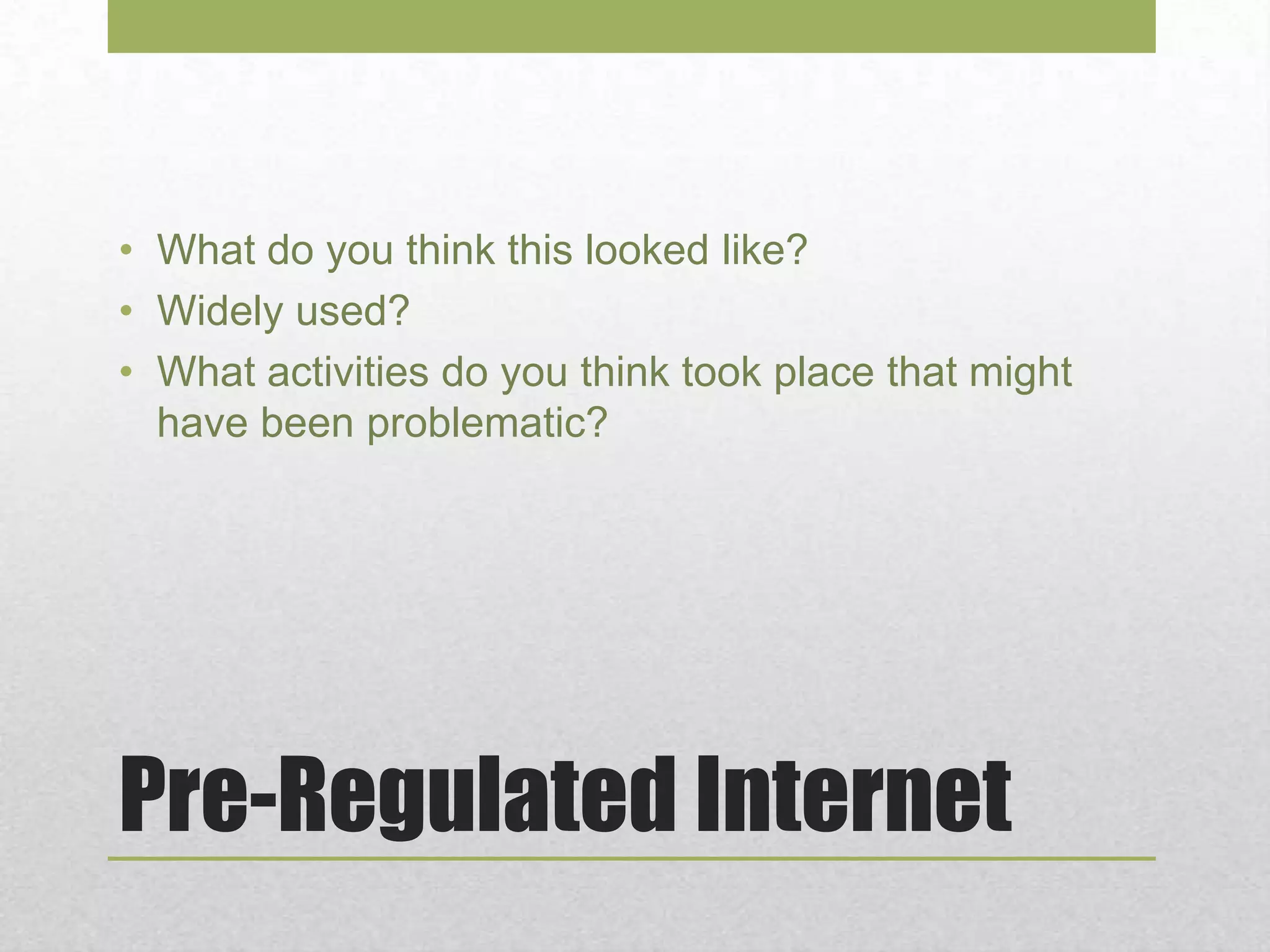 Pre-Regulated Internet
• What do you think this looked like?
• Widely used?
• What activities do you think took place that might
have been problematic?
 