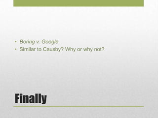 Finally
• Boring v. Google
• Similar to Causby? Why or why not?
 