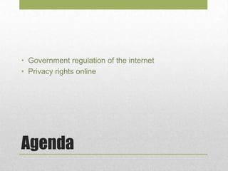 Agenda
• Government regulation of the internet
• Privacy rights online
 