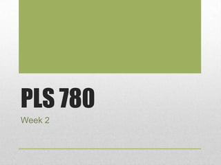 PLS 780
Week 2
 