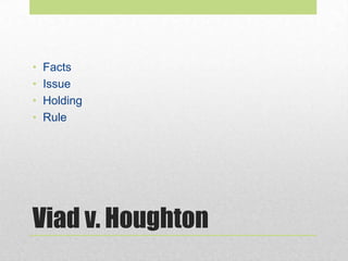Viad v. Houghton
• Facts
• Issue
• Holding
• Rule
 