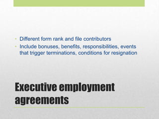 Executive employment
agreements
• Different form rank and file contributors
• Include bonuses, benefits, responsibilities, events
that trigger terminations, conditions for resignation
 
