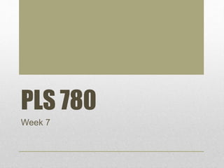 PLS 780
Week 7
 