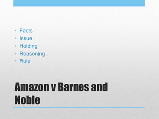 Amazon v Barnes and
Noble
• Facts
• Issue
• Holding
• Reasoning
• Rule
 
