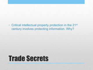 Trade Secrets
• Critical intellectual property protection in the 21st
century involves protecting information. Why?
 