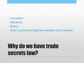 Why do we have trade
secrets law?
• Innovation
• Efficiency
• Ethics
• Even to prevent things like nepotism and cronyism
 