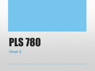 PLS 780
Week 8
 