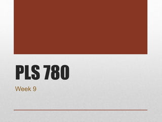PLS 780
Week 9
 