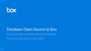 Database Open Source @ Box
Troy Karraker and Aleksandr Kuzminsky
Percona Live Santa Clara 2017
 
