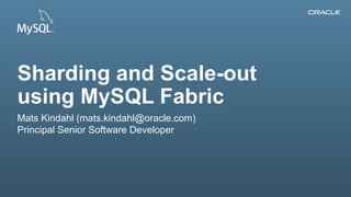 Copyright © 2014, Oracle and/or its affiliates. All rights reserved.1
Sharding and Scale-out
using MySQL Fabric
Mats Kindahl (mats.kindahl@oracle.com)
Principal Senior Software Developer
 