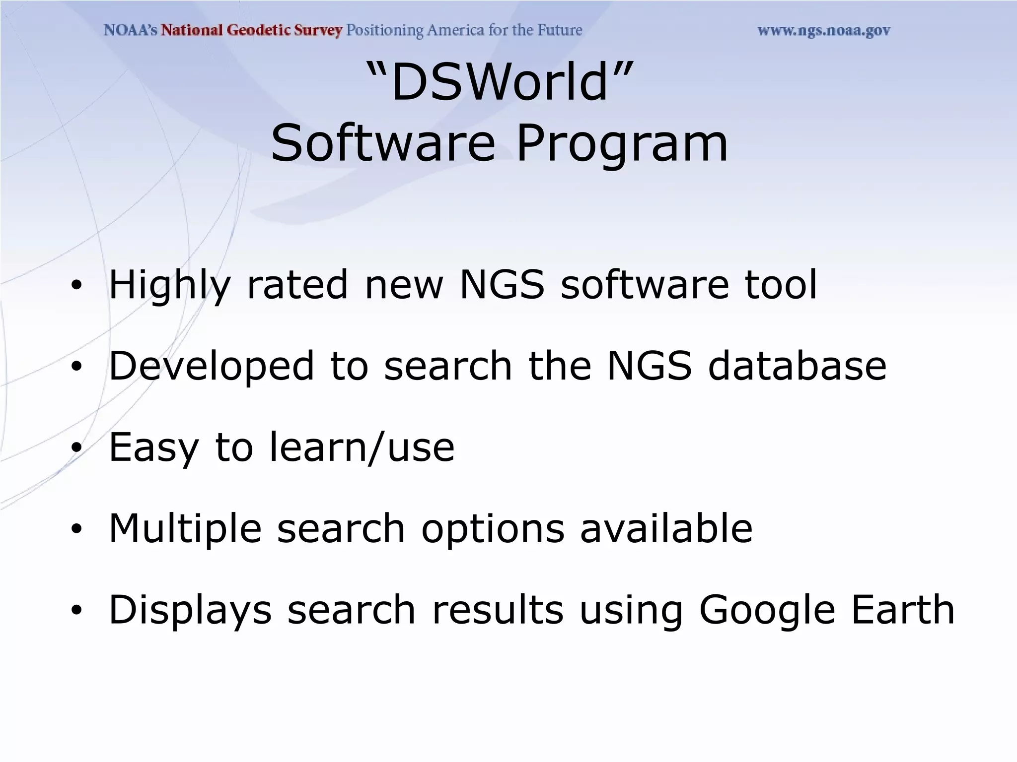 “DSWorld”
          Software Program

• Highly rated new NGS software tool

• Developed to search the NGS database

• Easy to learn/use

• Multiple search options available

• Displays search results using Google Earth
 