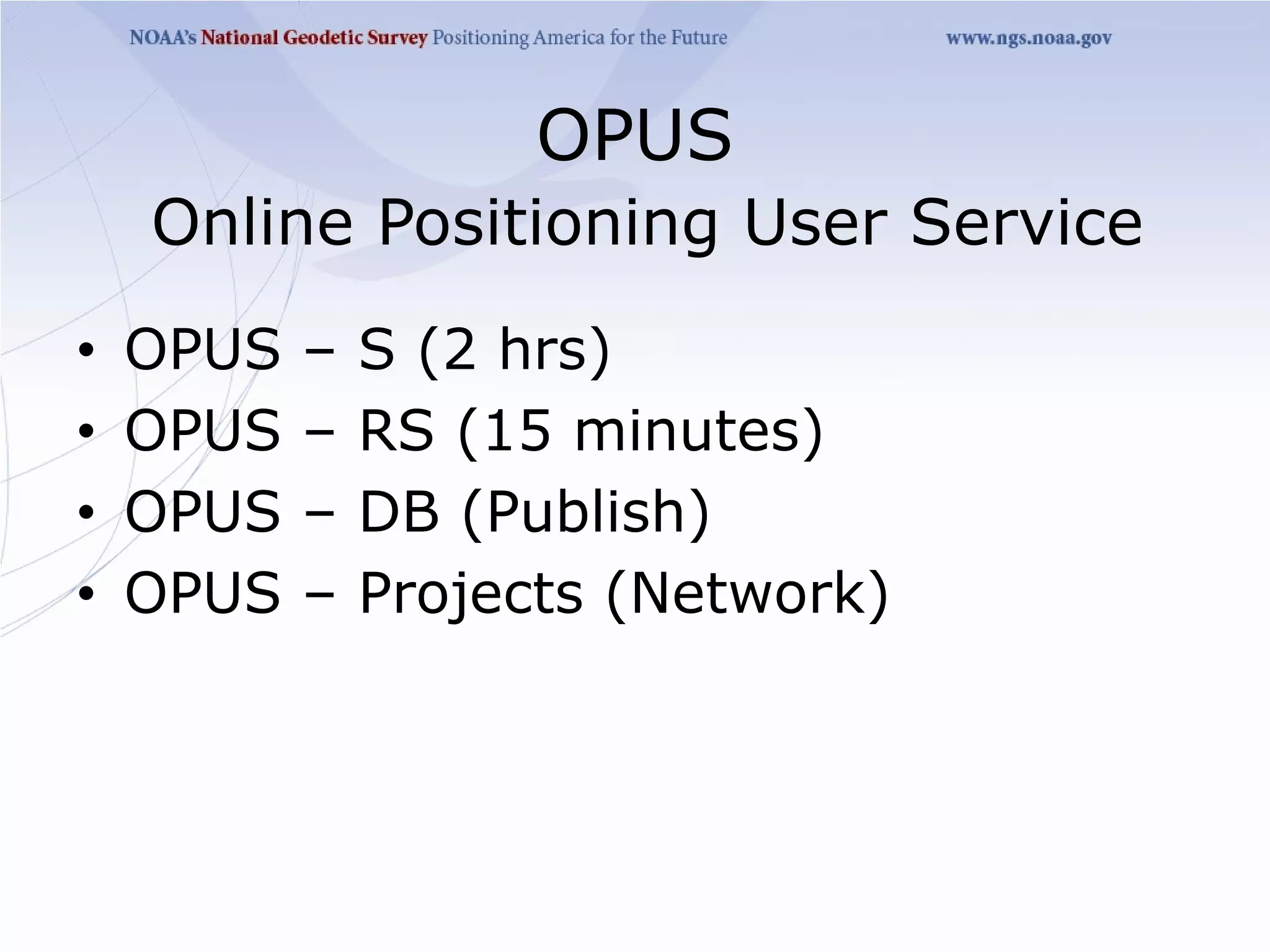OPUS
    Online Positioning User Service
•   OPUS   –   S (2 hrs)
•   OPUS   –   RS (15 minutes)
•   OPUS   –   DB (Publish)
•   OPUS   –   Projects (Network)
 