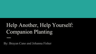 Help Another, Help Yourself:
Companion Planting
By: Brayan Cano and Johanna Fisher
 
