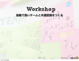  Workshop
               協働で強いチームと共通認識をつくる




                       19      Futoshi Mizuno

12年11月16日金曜日
 