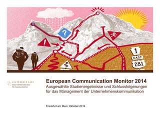 European Communication Monitor 2014
Ausgewählte Studienergebnisse und Schlussfolgerungen
für das Management der Unternehmenskommunikation
Frankfurt am Main, Oktober 2014
 