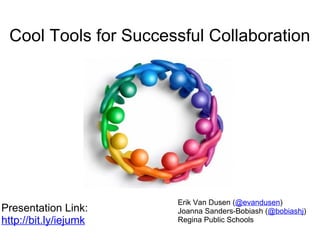 Erik Van Dusen ( @evandusen ) Joanna Sanders-Bobiash ( @bobiashj ) Regina Public Schools Cool Tools for Successful Collaboration Presentation Link: http://bit.ly/iejumk 