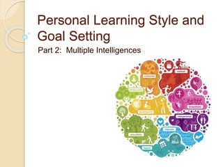 Personal Learning Style and
Goal Setting
Part 2: Multiple Intelligences
 