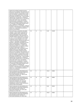 DISPOSTA NO EXTREMO SUPERIOR DA PIPETA
INDICA QUE FOI CALIBRADA “PARA ENTREGAR” (TO
DELIVER) SEU VOLUME TOTAL QUANDO A ÚLTIMA
GOTA FOR SOPRADA. A AUSÊNCIA DESTAS FAIXAS
INDICA QUE O ESCOAMENTO TOTAL É FEITO SEM
NECESSIDADE DO SOPRO FINAL. 3. ESPECIFICAÇÕES
CONSTRUTIVAS E VOLUMETRIA A. ATENDEM ÀS
ESPECIFICAÇÕES CONSTRUTIVAS E DE VOLUMETRIA
ASTM E 694 E ASTM E 1044 4. VOLUMETRIA,
RASTREABILIDADE E CALIBRAÇÃO A. TESTADOS
SOBRE SUA CALIBRAÇÃO SEGUNDO A ASTM E-542
B. VOLUMETRIA E GRADUAÇÃO SEGUNDO ASTM E
1293 C. PADRÕES DE CALIBRAÇÃO SÃO
RASTREÁVEIS AO N.I.S.T. E AO CENAM. 5. PRAZO DE
VALIDADE A. INDETERMINADO, DE ACORDO COM A
ASTM E 542. 6. CARACTERÍSTICAS QUÍMICAS A.
ISENTOS DE ALCALINIDADE
PIPETA GRADUADA, CAPACIDADE 5 ML DADOS
TÉCNICOS: 1. TIPO DE VIDRO E COEFICIENTE DE
EXPANSÃO TÉRMICA LINEAR. FABRICADOS EM
VIDRO ALUMINO BORO-SILICATO DE ELEVADA
RESISTÊNCIA MECÂNICA E COM COEFICIENTE DE
EXPANSÃO TÉRMICA LINEAR ENTRE 0 E 300 OC DE
48 - 56 +/- 1,5 X 10-7 CM/CM/OC, DESTA FORMA
ATENDENDO À ESPECIFICAÇÃO A.S.T.M. E 438
QUANTO AO MATERIAL CONSTRUTIVO COMO TIPO
I, CLASSE B. 2. GRAVAÇÃO E DECORAÇÃO DO
MATERIAL A. GRAVAÇÃO E DECORAÇÃO FEITA EM
ESMALTE QUIMICAMENTE E TERMICAMENTE
RESISTENTE E PERMANENTE. B. CUMPRE COM
ESPECIFICAÇÃO ASTM E 1273 QUANTO A CÓDIGO
DE CORES DA GRADUAÇÃO E ESMALTE. C.
CONFORME ASTM E 1380, A PRESENÇA DE DUAS
BANDAS ESTREITAS OU UMA BANDA LARGA
DISPOSTA NO EXTREMO SUPERIOR DA PIPETA
INDICA QUE FOI CALIBRADA “PARA ENTREGAR” (TO
DELIVER) SEU VOLUME TOTAL QUANDO A ÚLTIMA
GOTA FOR SOPRADA. A AUSÊNCIA DESTAS FAIXAS
INDICA QUE O ESCOAMENTO TOTAL É FEITO SEM
NECESSIDADE DO SOPRO FINAL. 3. ESPECIFICAÇÕES
CONSTRUTIVAS E VOLUMETRIA A. ATENDEM ÀS
ESPECIFICAÇÕES CONSTRUTIVAS E DE VOLUMETRIA
ASTM E 694 E ASTM E 1044 4. VOLUMETRIA,
RASTREABILIDADE E CALIBRAÇÃO A. TESTADOS
SOBRE SUA CALIBRAÇÃO SEGUNDO A ASTM E-542
B. VOLUMETRIA E GRADUAÇÃO SEGUNDO ASTM E
1293 C. PADRÕES DE CALIBRAÇÃO SÃO
RASTREÁVEIS AO N.I.S.T. E AO CENAM. 5. PRAZO DE
VALIDADE A. INDETERMINADO, DE ACORDO COM A
ASTM E 542. 6. CARACTERÍSTICAS QUÍMICAS A.
ISENTOS DE ALCALINIDADE
UN 15 15 21,00 410489
PROVETA GRADUADA EM VIDRO BOROSILICATO
COM MARCAÇÃO DE GRADUAÇÃO PERMANENTE,
BICO VERTEDOR NA PARTE SUPERIOR, PÉ
POLIETILENO HEXAGONAL CAP. 1000 ML COM
INTERVALO DE LEITURA 10 ML.
UN 5 5 155,50 409883
PROVETA GRADUADA EM VIDRO BOROSILICATO
COM MARCAÇÃO DE GRADUAÇÃO PERMANENTE,
BICO VERTEDOR NA PARTE SUPERIOR, PÉ
POLIETILENO HEXAGONAL CAP. 10 ML COM
INTERVALO DE LEITURA 0,1ML. DIMENSÕES
APROXIMADAS: 465 MM X 29 MM. COM ANEL DE
PLÁSTICO PARA EVITAR QUEBRAS.
UN 20 20 90,00 409887
PROVETA GRADUADA EM VIDRO BOROSILICATO
COM MARCAÇÃO DE GRADUAÇÃO PERMANENTE,
BICO VERTEDOR NA PARTE SUPERIOR, PÉ
POLIETILENO HEXAGONAL CAP. 250 ML COM
INTERVALO DE LEITURA 5 ML.
UN 5 5 24,00 409879
PROVETA GRADUADA EM VIDRO BOROSILICATO
COM MARCAÇÃO DE GRADUAÇÃO PERMANENTE,
BICO VERTEDOR NA PARTE SUPERIOR, PÉ
POLIETILENO HEXAGONAL CAP. 500 ML COM
UN 5 5 105,00 409881
84
 