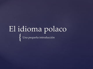 El idioma polaco

{

Una pequeña introducción

 