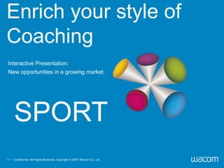Enrich your style of
Coaching
Interactive Presentation:
New opportunities in a growing market.




     SPORT
1 • Confidential All Rights Reserved. Copyright © 2009 Wacom Co., Ltd.
 