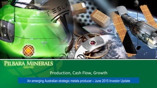 Production, Cash Flow, Growth
An emerging Australian strategic metals producer – June 2015 Investor Update
 