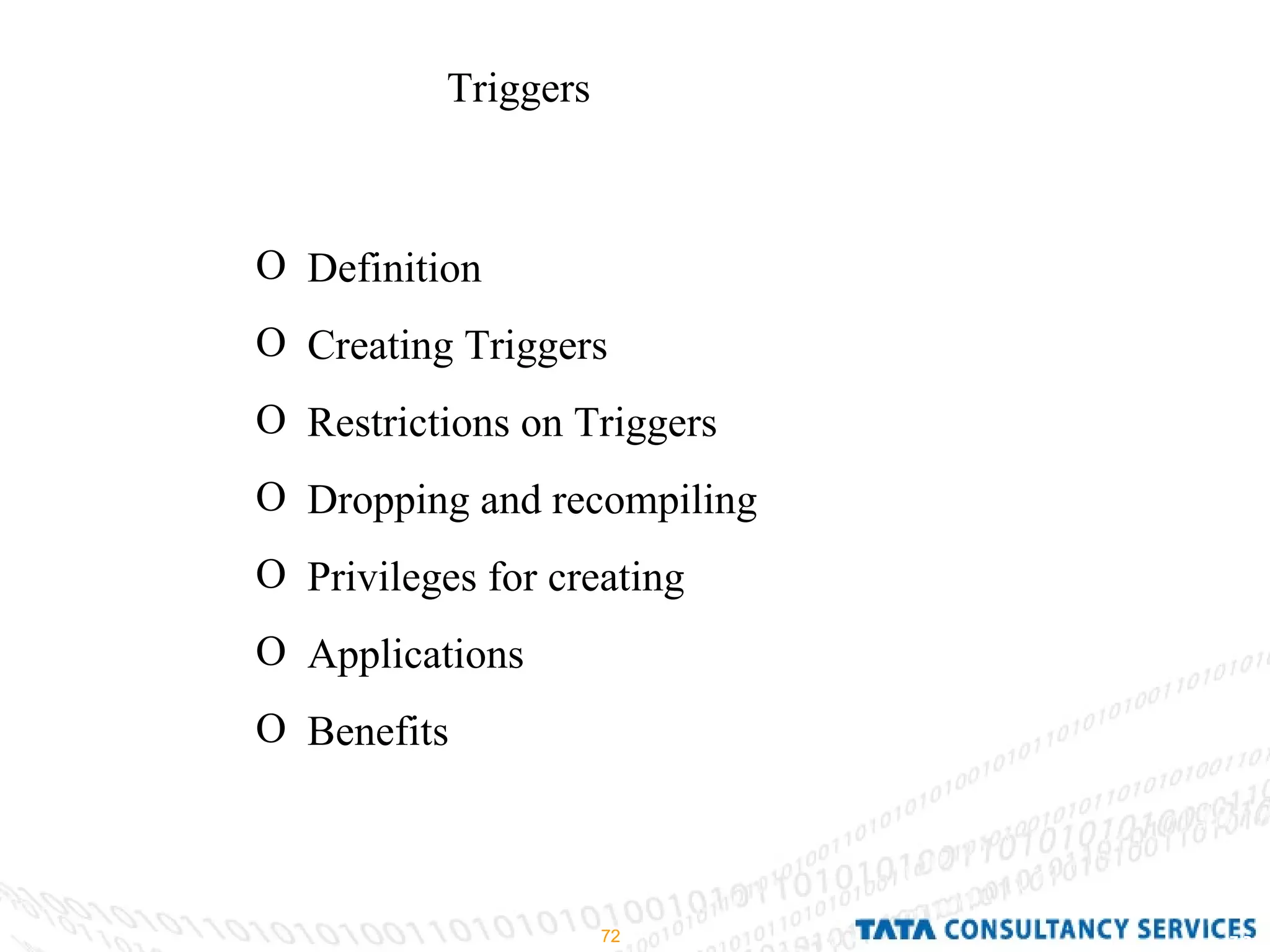 Triggers Definition Creating Triggers Restrictions on Triggers Dropping and recompiling  Privileges for creating  Applications Benefits 