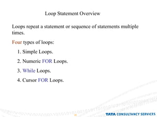 Loop Statement Overview  Loops repeat a statement or sequence of statements multiple times. Four  types of loops: 1. Simple Loops. 2. Numeric  FOR  Loops. 3.  While  Loops. 4. Cursor  FOR  Loops.  