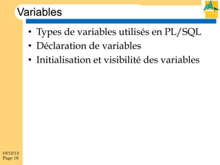 Variables
•  Types de variables utilisés en PL/SQL
•  Déclaration de variables
•  Initialisation et visibilité des variables

10/12/13
Page 19

 