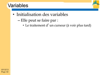 Variables
•  Initialisation des variables
–  Elle peut se faire par :
•  Le traitement d’un curseur (à voir plus tard)

10/12/13
Page 32

 