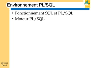 Environnement PL/SQL
•  Fonctionnement SQL et PL/SQL
•  Moteur PL/SQL

10/12/13
Page 6

 