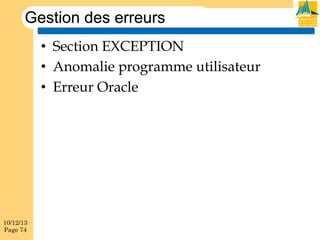Gestion des erreurs
•  Section EXCEPTION
•  Anomalie programme utilisateur
•  Erreur Oracle

10/12/13
Page 74

 